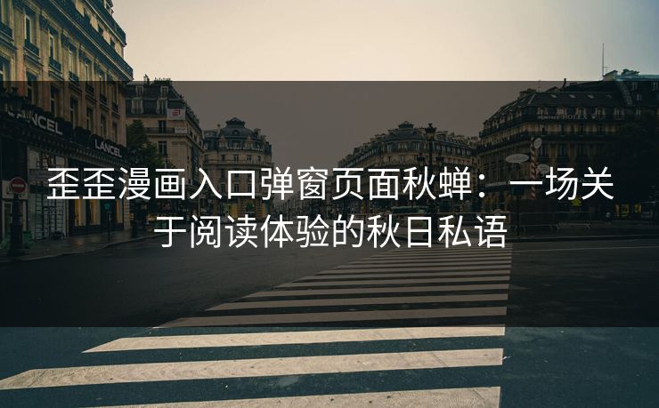 歪歪漫画入口弹窗页面秋蝉：一场关于阅读体验的秋日私语