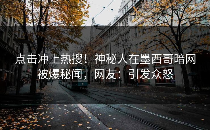 点击冲上热搜！神秘人在墨西哥暗网被爆秘闻，网友：引发众怒