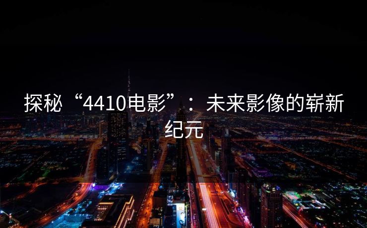 探秘“4410电影”：未来影像的崭新纪元